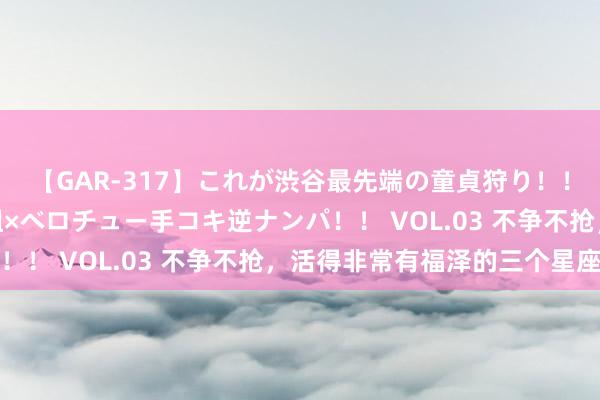 【GAR-317】これが渋谷最先端の童貞狩り！！ 超ド派手ギャル5人組×ベロチュー手コキ逆ナンパ！！ VOL.03 不争不抢，活得非常有福泽的三个星座