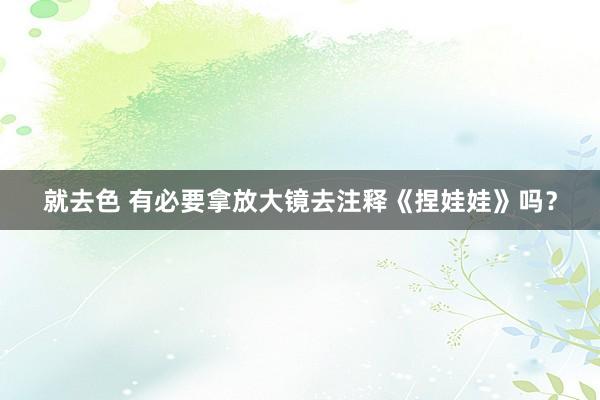 就去色 有必要拿放大镜去注释《捏娃娃》吗？