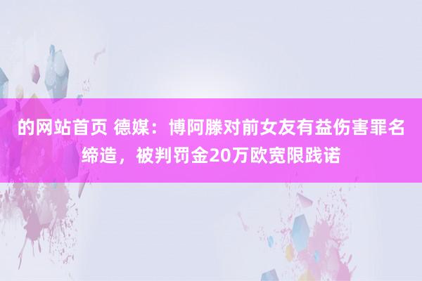 的网站首页 德媒：博阿滕对前女友有益伤害罪名缔造，被判罚金20万欧宽限践诺