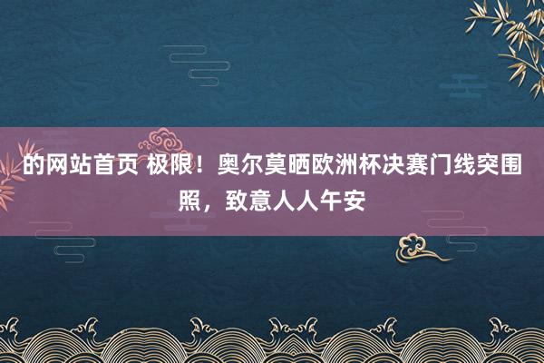 的网站首页 极限！奥尔莫晒欧洲杯决赛门线突围照，致意人人午安