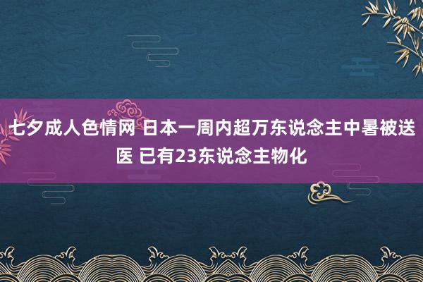 七夕成人色情网 日本一周内超万东说念主中暑被送医 已有23东说念主物化