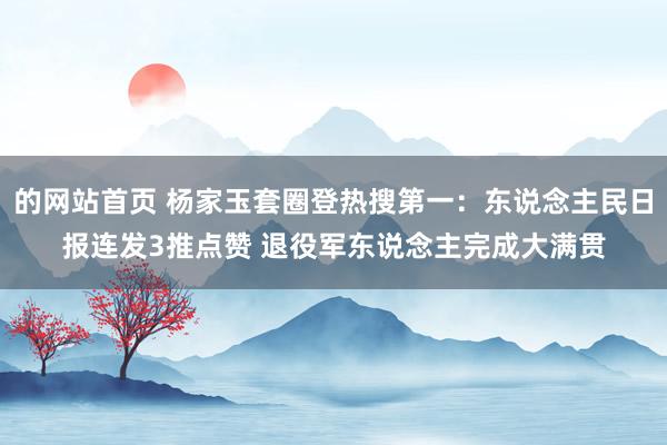 的网站首页 杨家玉套圈登热搜第一：东说念主民日报连发3推点赞 退役军东说念主完成大满贯