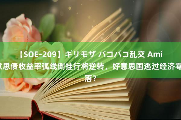 【SOE-209】ギリモザ バコバコ乱交 Ami 好意思债收益率弧线倒挂行将逆转，好意思国逃过经济零落？