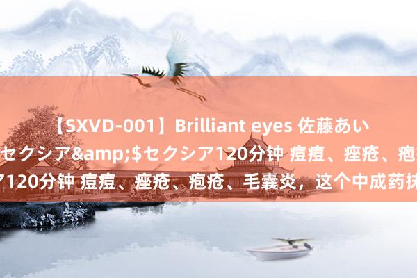 【SXVD-001】Brilliant eyes 佐藤あい</a>2006-11-01セクシア&$セクシア120分钟 痘痘、痤疮、疱疮、毛囊炎，这个中成药抹一抹就好