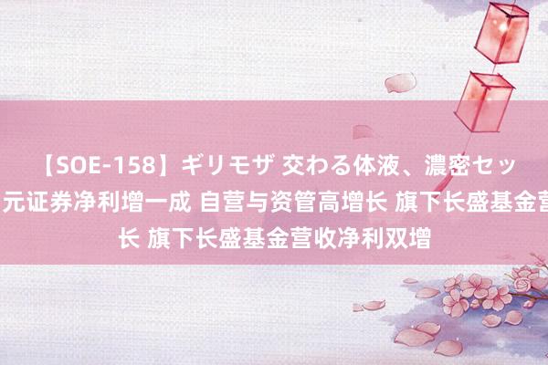 【SOE-158】ギリモザ 交わる体液、濃密セックス Ami 国元证券净利增一成 自营与资管高增长 旗下长盛基金营收净利双增