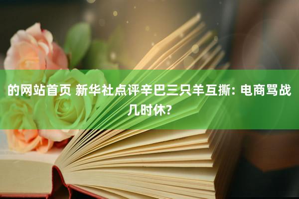 的网站首页 新华社点评辛巴三只羊互撕: 电商骂战几时休?