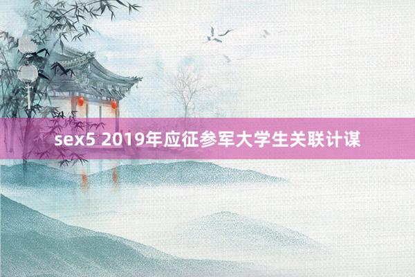 sex5 2019年应征参军大学生关联计谋