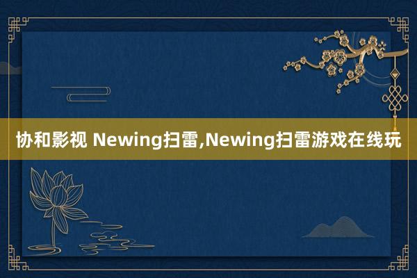 协和影视 Newing扫雷，Newing扫雷游戏在线玩