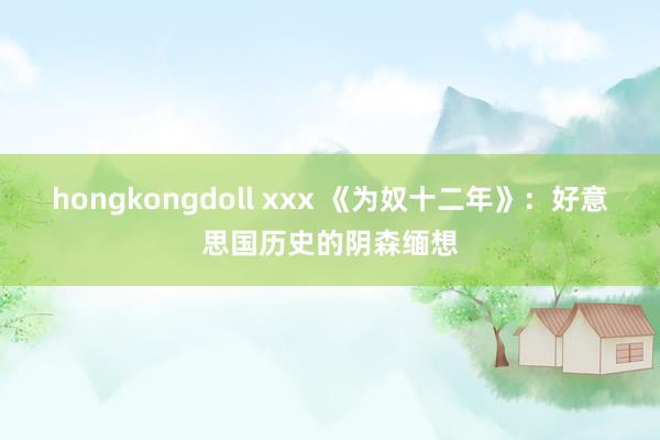 hongkongdoll xxx 《为奴十二年》：好意思国历史的阴森缅想