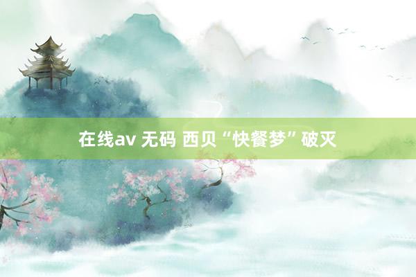 在线av 无码 西贝“快餐梦”破灭