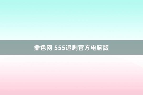 播色网 555追剧官方电脑版